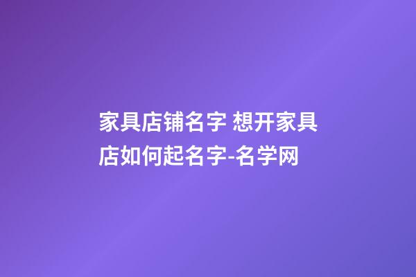 家具店铺名字 想开家具店如何起名字-名学网